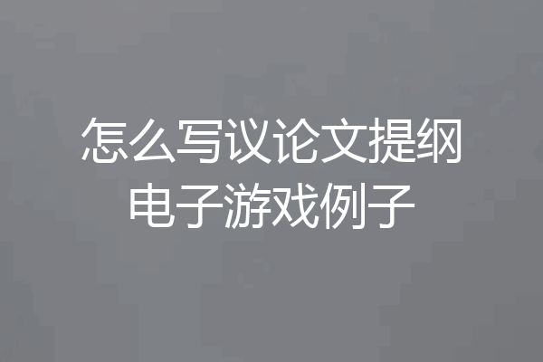 怎么写议论文提纲电子游戏例子