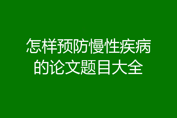 怎样预防慢性疾病的论文题目大全