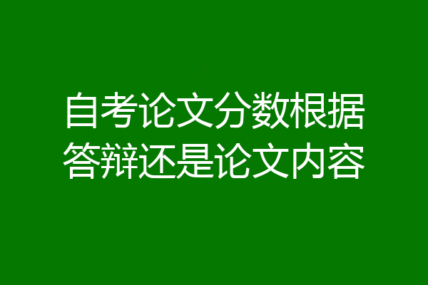 自考论文分数根据答辩还是论文内容