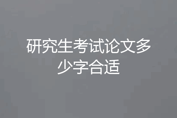 研究生考试论文多少字合适