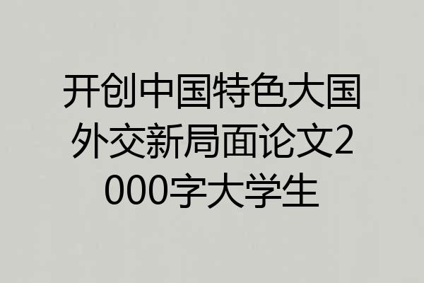 开创中国特色大国外交新局面论文2000字大学生