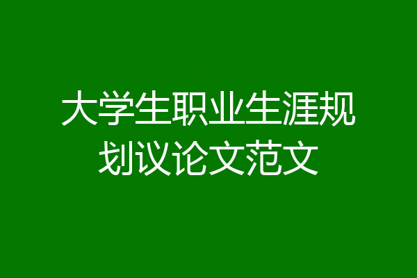 大学生职业生涯规划议论文范文