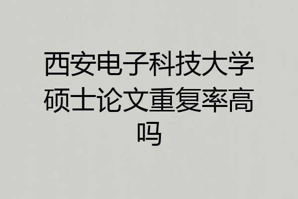 西安电子科技大学硕士论文重复率高吗