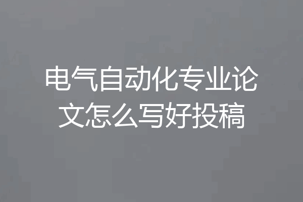 电气自动化专业论文怎么写好投稿
