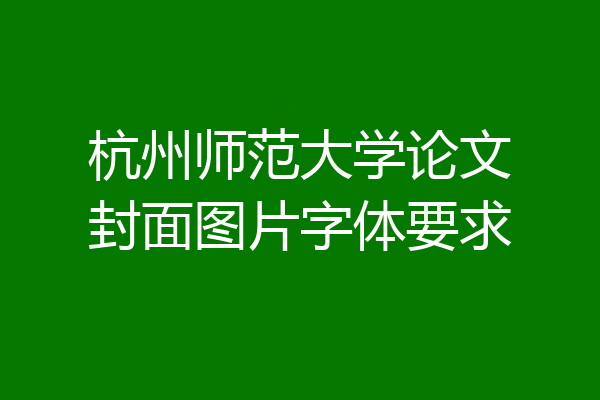 杭州师范大学论文封面图片字体要求