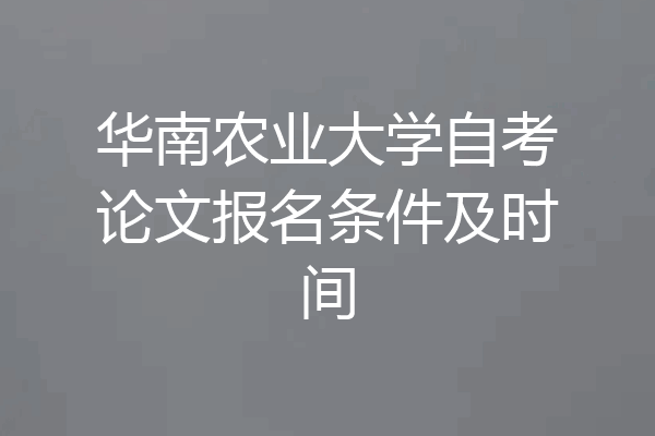 华南农业大学自考论文报名条件及时间