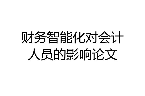 财务智能化对会计人员的影响论文