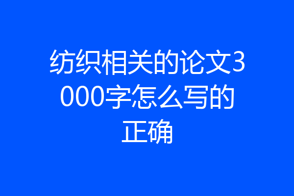 纺织相关的论文3000字怎么写的正确