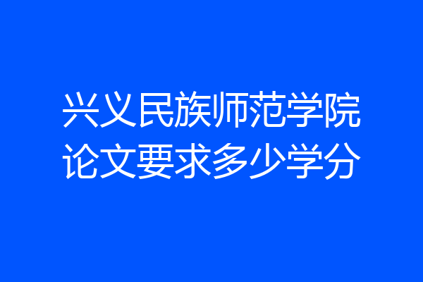 兴义民族师范学院论文要求多少学分