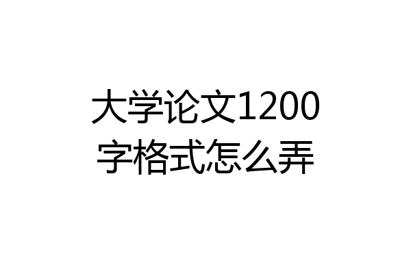 大学论文1200字格式怎么弄