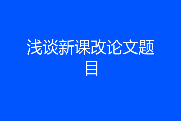 浅谈新课改论文题目
