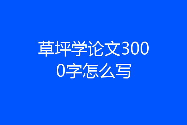 草坪学论文3000字怎么写