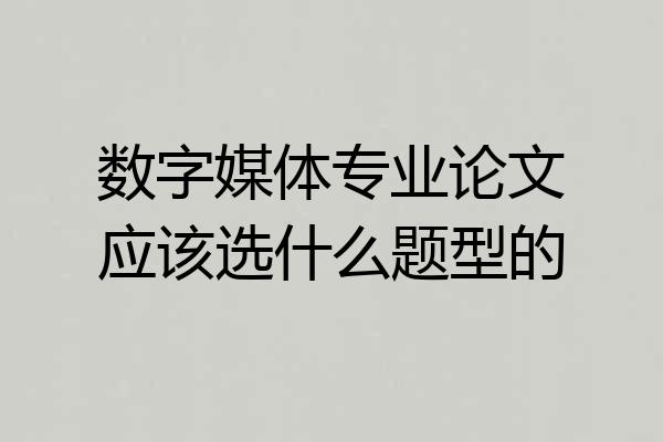 数字媒体专业论文应该选什么题型的
