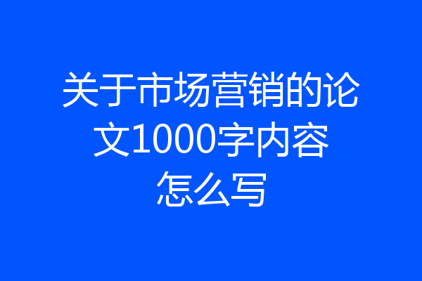 关于市场营销的论文1000字内容怎么写
