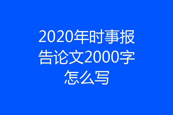 2020年时事报告论文2000字怎么写