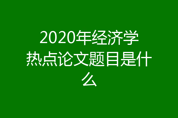 2020年经济学热点论文题目是什么