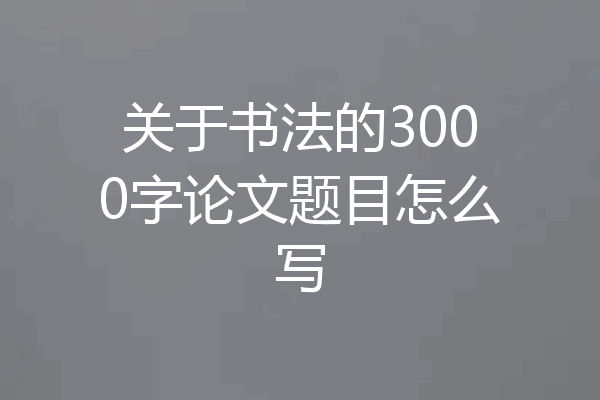 关于书法的3000字论文题目怎么写