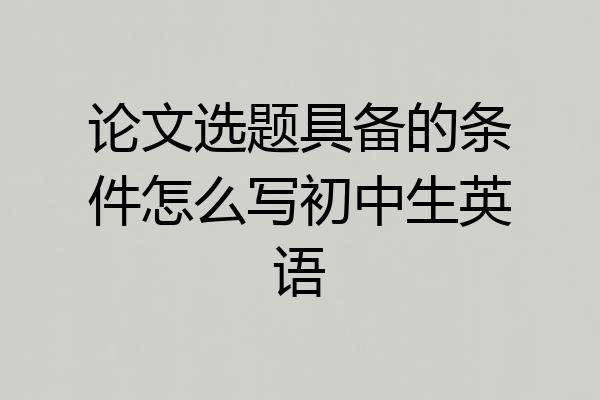 论文选题具备的条件怎么写初中生英语