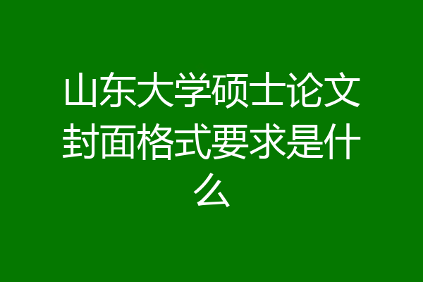 山东大学硕士论文封面格式要求是什么