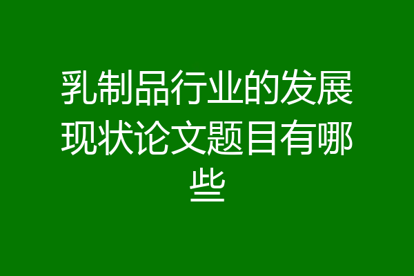 乳制品行业的发展现状论文题目有哪些