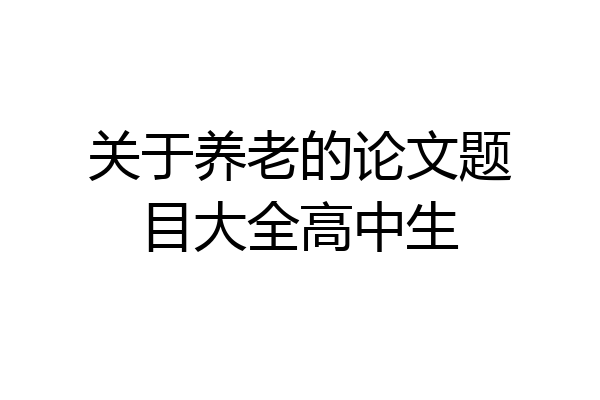 关于养老的论文题目大全高中生