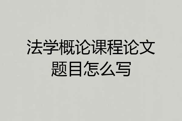 法学概论课程论文题目怎么写