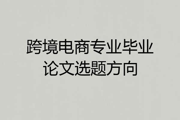 跨境电商专业毕业论文选题方向