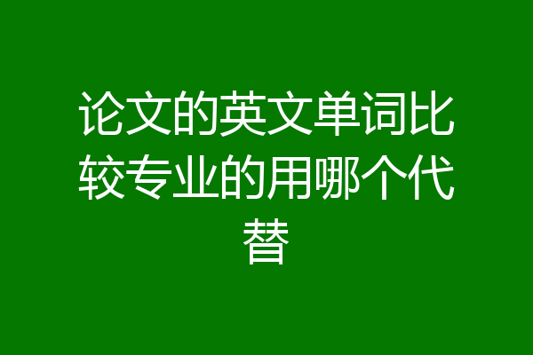 论文的英文单词比较专业的用哪个代替