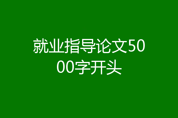 就业指导论文5000字开头