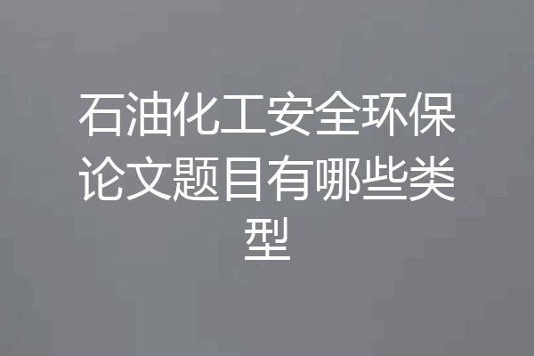 石油化工安全环保论文题目有哪些类型