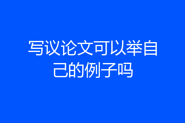 写议论文可以举自己的例子吗