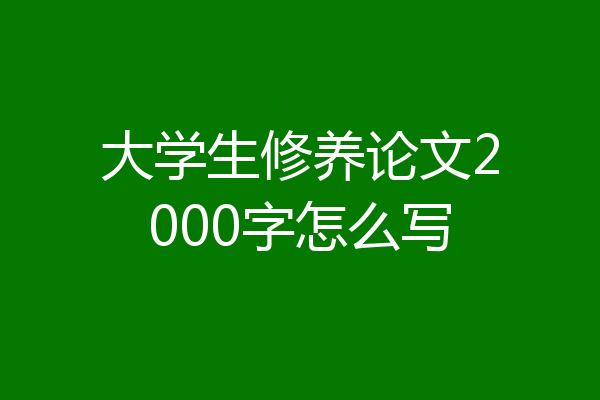 大学生修养论文2000字怎么写