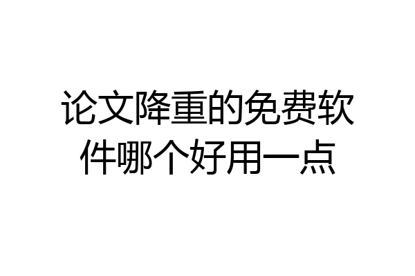 论文降重的免费软件哪个好用一点