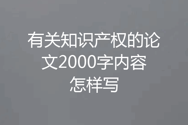有关知识产权的论文2000字内容怎样写