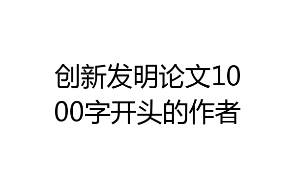 创新发明论文1000字开头的作者