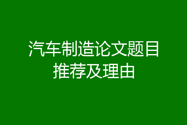 汽车制造论文题目推荐及理由