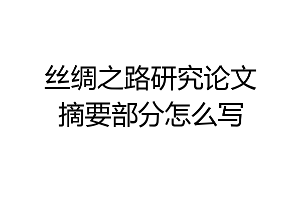 丝绸之路研究论文摘要部分怎么写