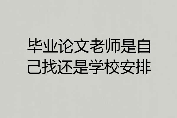 毕业论文老师是自己找还是学校安排