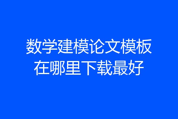 数学建模论文模板在哪里下载最好