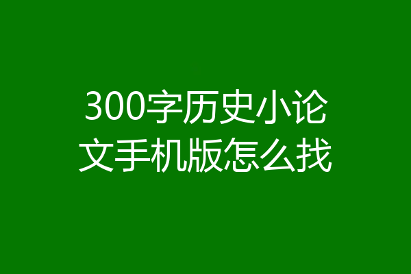300字历史小论文手机版怎么找