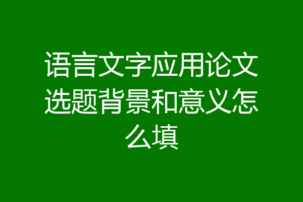 语言文字应用论文选题背景和意义怎么填