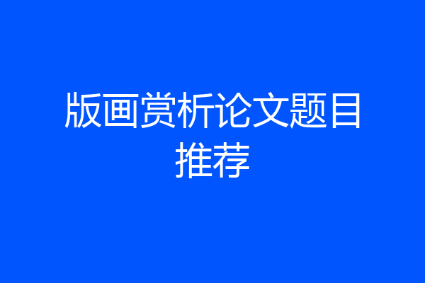 版画赏析论文题目推荐