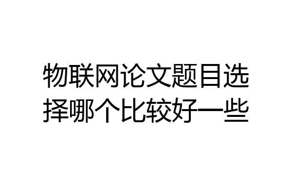 物联网论文题目选择哪个比较好一些