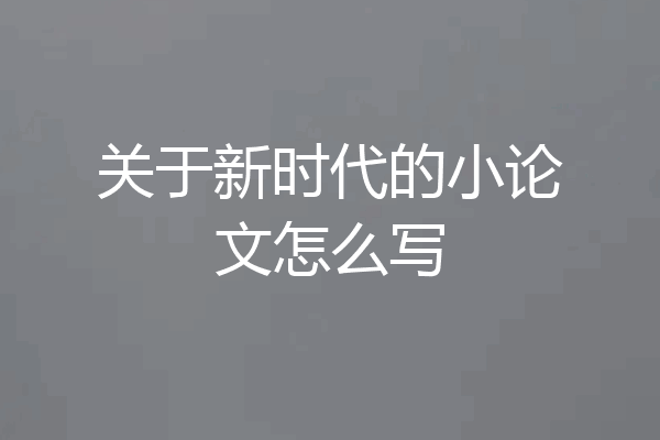 关于新时代的小论文怎么写