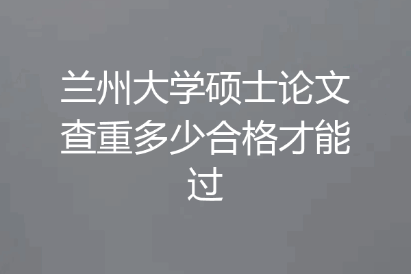 兰州大学硕士论文查重多少合格才能过