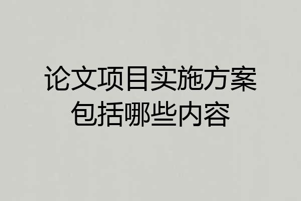 论文项目实施方案包括哪些内容