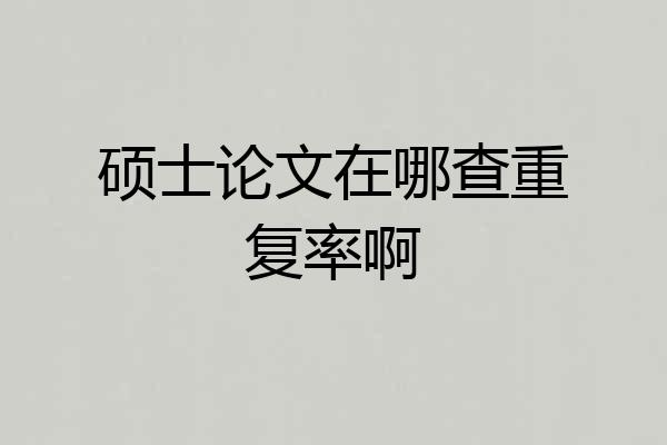 硕士论文在哪查重复率啊
