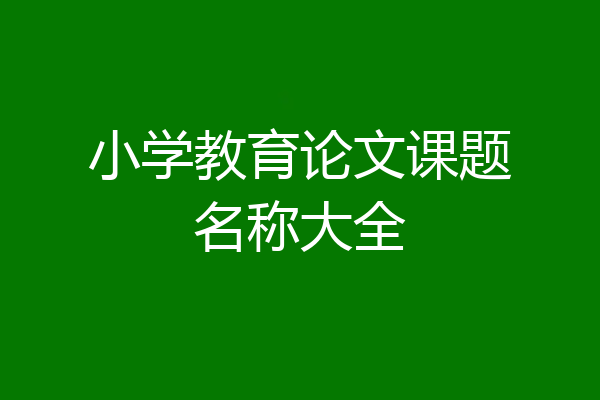 小学教育论文课题名称大全