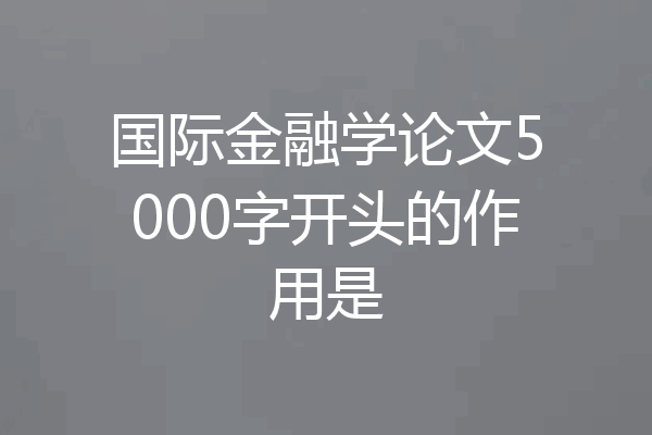 国际金融学论文5000字开头的作用是