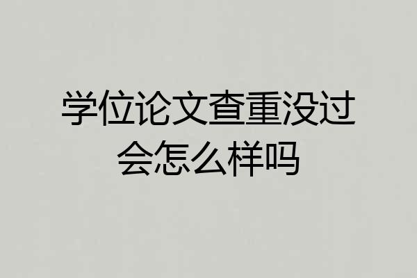 学位论文查重没过会怎么样吗